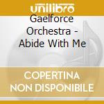 Gaelforce Orchestra - Abide With Me cd musicale di Gaelforce Orchestra