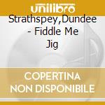 Strathspey,Dundee - Fiddle Me Jig cd musicale di Strathspey,Dundee