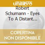 Robert Schumann - Eyes To A Distant Horizon cd