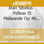 Jean Sibelius - Pelleas Et Melisande Op 46 (Incidental Music) cd musicale di Jan Sibelius