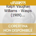 Ralph Vaughan Williams - Wasps (1909) Aristophanic Suite (Ouv) cd