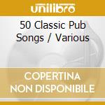 50 Classic Pub Songs / Various cd musicale di Silva Screen