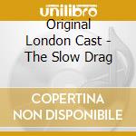 Original London Cast - The Slow Drag cd