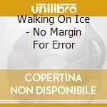 Walking On Ice - No Margin For Error cd