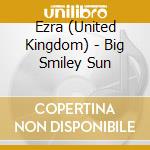 Ezra (United Kingdom) - Big Smiley Sun cd