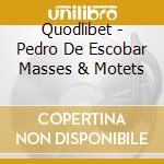 Quodlibet - Pedro De Escobar Masses & Motets cd