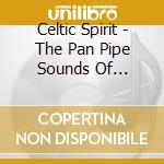 Celtic Spirit - The Pan Pipe Sounds Of Scotland cd musicale di Celtic Spirit