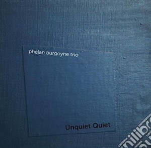 Phelan Burgoyne Trio - Unquiet Quiet cd musicale di Phelan Burgoyne Trio