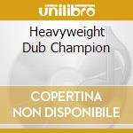 Heavyweight Dub Champion cd