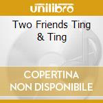 Two Friends Ting & Ting cd