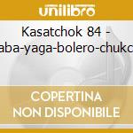 Kasatchok 84 - baba-yaga-bolero-chukchi cd
