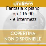 Fantasia x piano op 116 90 - e intermezz cd musicale di Brahms