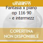 Fantasia x piano op 116 90 - e intermezz cd