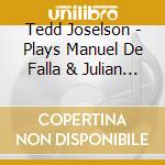 Tedd Joselson - Plays Manuel De Falla & Julian Orbon cd musicale di Falla