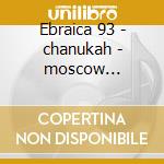 Ebraica 93 - chanukah - moscow ensemble cd musicale di Musica