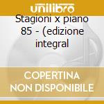 Stagioni x piano 85 - (edizione integral cd