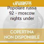 Popolare russa 92 - moscow nights under cd