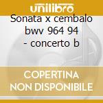 Sonata x cembalo bwv 964 94 - concerto b cd musicale di Bach