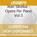 Jean Sibelius - Opera Per Piano Vol.5 cd musicale di Sibelius