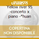 Yellow river 95 -concerto x piano -*huan cd musicale di Xinghai
