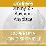 Jimmy Z - Anytime Anyplace cd musicale di Jimmy Z