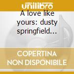 A love like yours: dusty springfield ori cd