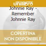 Johnnie Ray - Remember Johnnie Ray cd musicale di Johnnie Ray