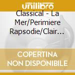 Classical - La Mer/Perimiere Rapsodie/Clair De Lune/Deux Arabesques/La Cathedrale Engloutie/Petite Suite/Pagodes cd musicale di Classical