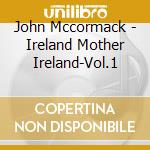 John Mccormack - Ireland Mother Ireland-Vol.1 cd