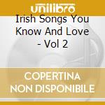 Irish Songs You Know And Love - Vol 2 cd musicale di Irish Songs You Know And Love