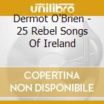 Dermot O'Brien - 25 Rebel Songs Of Ireland cd