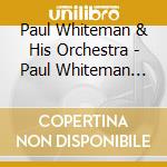 Paul Whiteman & His Orchestra - Paul Whiteman And His Orchestra 1921-1934 cd musicale di Paul Whiteman & His Orchestra