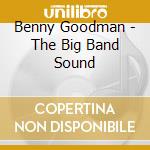 Benny Goodman - The Big Band Sound cd musicale di Benny Goodman