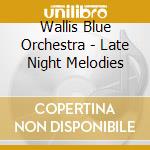 Wallis Blue Orchestra - Late Night Melodies cd musicale di Wallis Blue Orchestra