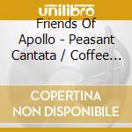 Friends Of Apollo - Peasant Cantata / Coffee Cantat cd musicale di Friends Of Apollo