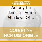 Antony Le Fleming - Some Shadows Of Eternity cd