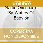 Martin Oxenham - By Waters Of Babylon