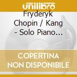Fryderyk Chopin / Kang - Solo Piano Music cd musicale di Fryderyk Chopin / Kang