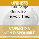 Luis Jorge Gonzalez - Fervor: The Music Of Luis Jorge Gonzalez cd
