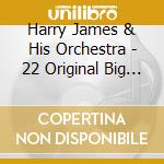 Harry James & His Orchestra - 22 Original Big Band Recordings cd