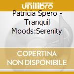Patricia Spero - Tranquil Moods:Serenity cd musicale di Patricia Spero
