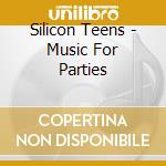 Silicon Teens - Music For Parties cd musicale di Teens Silicon