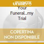 Your Funeral..my Trial cd