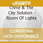 Crime & The City Solution - Room Of Lights cd musicale di CRIME & THE CITY SOLUTION