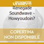 Renegade Soundwave - Howyoudoin?