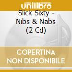 Slick Sixty - Nibs & Nabs (2 Cd)
