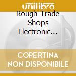 Rough Trade Shops Electronic Vol.1 cd