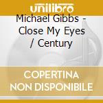 Michael Gibbs - Close My Eyes / Century cd musicale di Michael Gibbs