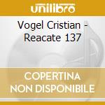 Vogel Cristian - Reacate 137 cd musicale di Vogel Cristian