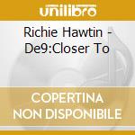 Richie Hawtin - De9:Closer To cd musicale di Richie Hawtin